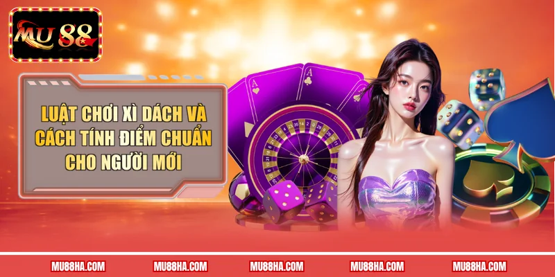 Luật Chơi Xì Dách Và Cách Tính Điểm Chuẩn Cho Người Mới